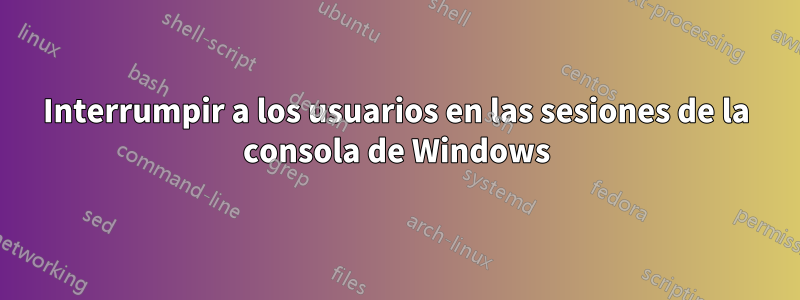 Interrumpir a los usuarios en las sesiones de la consola de Windows