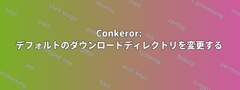 Conkeror: デフォルトのダウンロードディレクトリを変更する