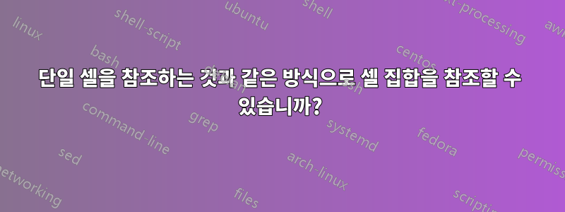 단일 셀을 참조하는 것과 같은 방식으로 셀 집합을 참조할 수 있습니까?