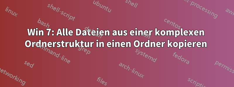 Win 7: Alle Dateien aus einer komplexen Ordnerstruktur in einen Ordner kopieren