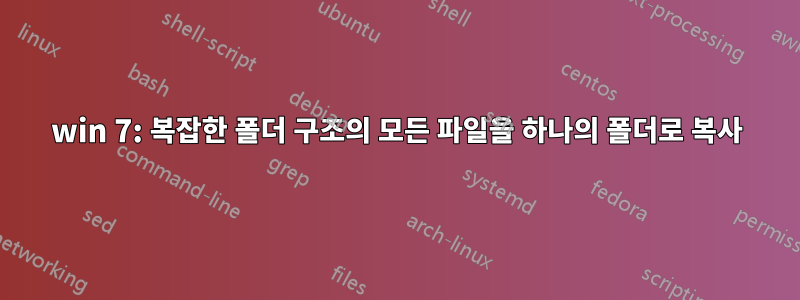 win 7: 복잡한 폴더 구조의 모든 파일을 하나의 폴더로 복사