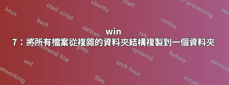 win 7：將所有檔案從複雜的資料夾結構複製到一個資料夾