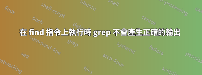 在 find 指令上執行時 grep 不會產生正確的輸出