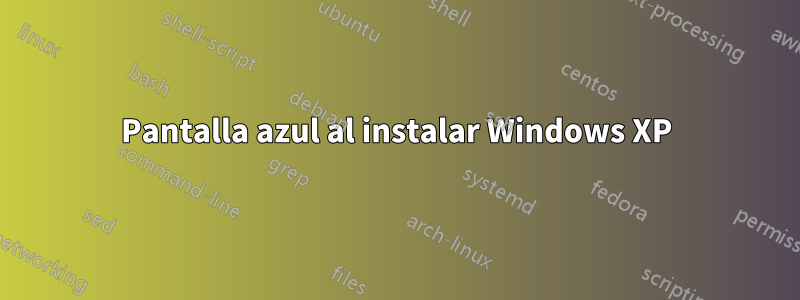 Pantalla azul al instalar Windows XP