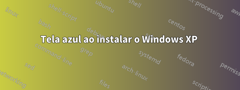 Tela azul ao instalar o Windows XP