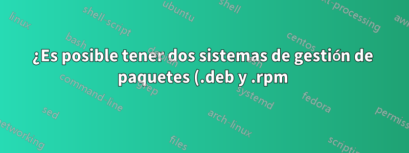 ¿Es posible tener dos sistemas de gestión de paquetes (.deb y .rpm) en un sistema?