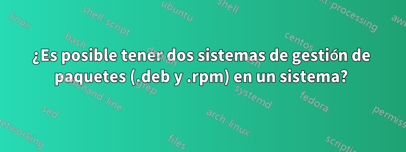 ¿Es posible tener dos sistemas de gestión de paquetes (.deb y .rpm) en un sistema?