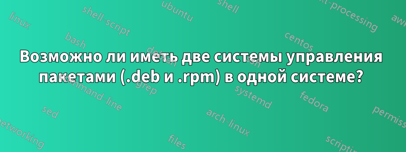 Возможно ли иметь две системы управления пакетами (.deb и .rpm) в одной системе?