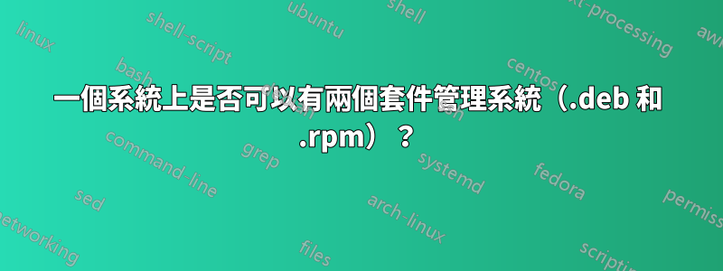 一個系統上是否可以有兩個套件管理系統（.deb 和 .rpm）？