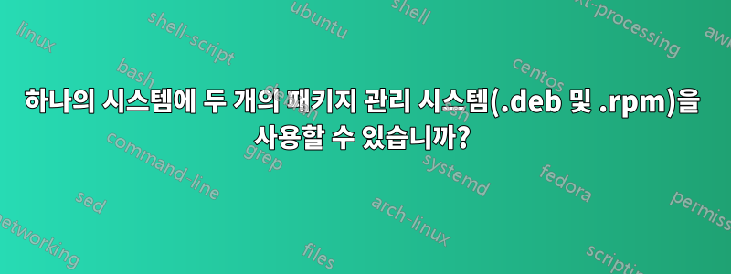 하나의 시스템에 두 개의 패키지 관리 시스템(.deb 및 .rpm)을 사용할 수 있습니까?