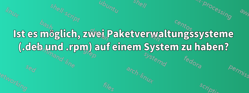 Ist es möglich, zwei Paketverwaltungssysteme (.deb und .rpm) auf einem System zu haben?