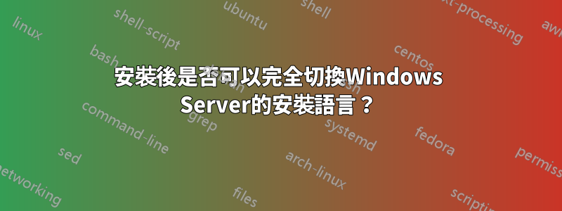 安裝後是否可以完全切換Windows Server的安裝語言？