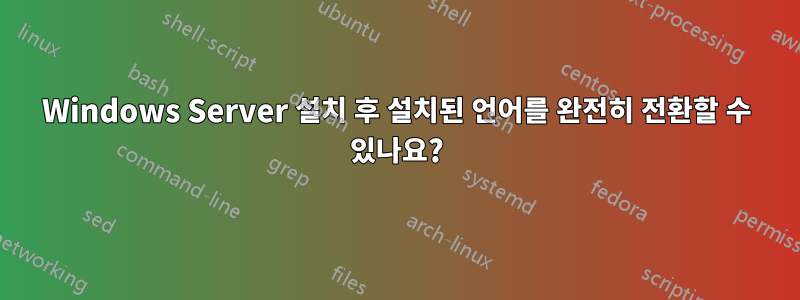 Windows Server 설치 후 설치된 언어를 완전히 전환할 수 있나요?