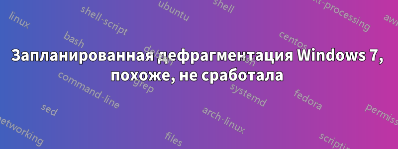 Запланированная дефрагментация Windows 7, похоже, не сработала