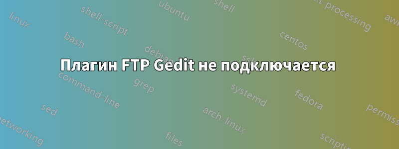 Плагин FTP Gedit не подключается