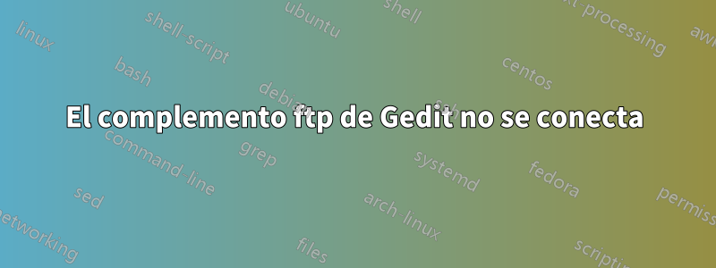 El complemento ftp de Gedit no se conecta