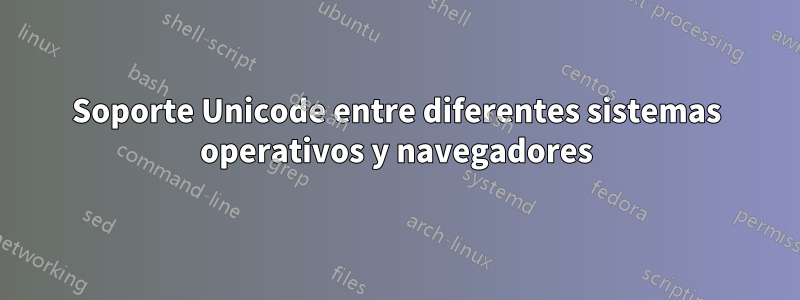 Soporte Unicode entre diferentes sistemas operativos y navegadores