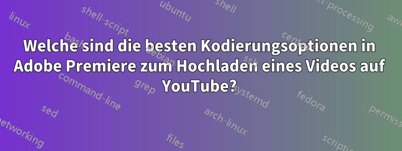 Welche sind die besten Kodierungsoptionen in Adobe Premiere zum Hochladen eines Videos auf YouTube?