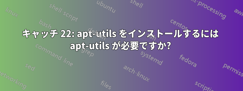 キャッチ 22: apt-utils をインストールするには apt-utils が必要ですか?