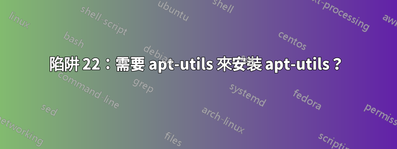 陷阱 22：需要 apt-utils 來安裝 apt-utils？