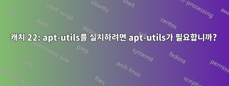 캐치 22: apt-utils를 설치하려면 apt-utils가 필요합니까?