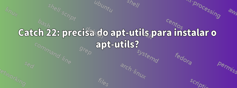 Catch 22: precisa do apt-utils para instalar o apt-utils?