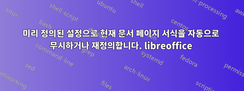 미리 정의된 설정으로 현재 문서 페이지 서식을 자동으로 무시하거나 재정의합니다. libreoffice