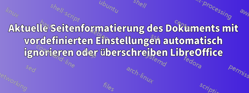 Aktuelle Seitenformatierung des Dokuments mit vordefinierten Einstellungen automatisch ignorieren oder überschreiben LibreOffice