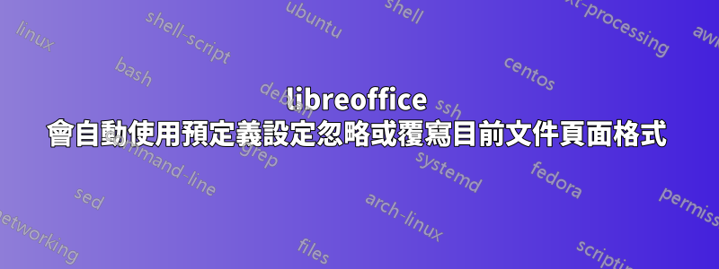 libreoffice 會自動使用預定義設定忽略或覆寫目前文件頁面格式