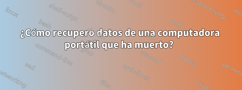 ¿Cómo recupero datos de una computadora portátil que ha muerto? 