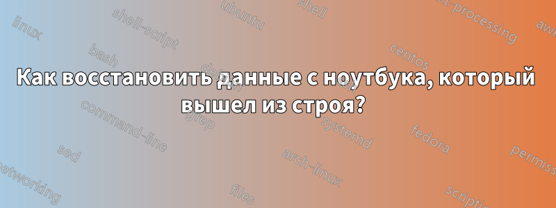 Как восстановить данные с ноутбука, который вышел из строя? 