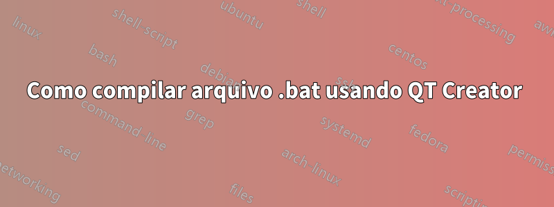 Como compilar arquivo .bat usando QT Creator