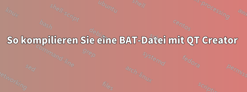 So kompilieren Sie eine BAT-Datei mit QT Creator