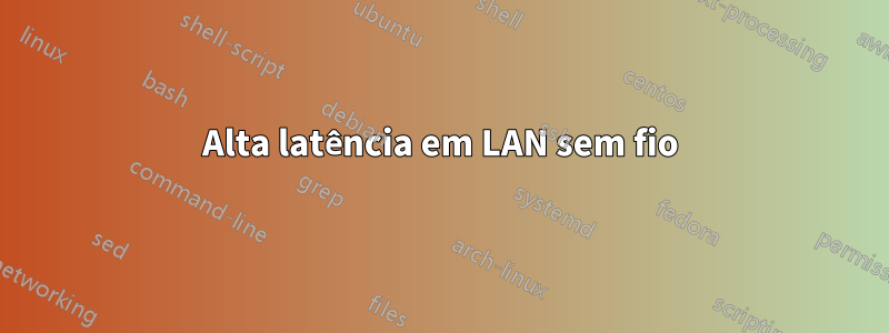 Alta latência em LAN sem fio