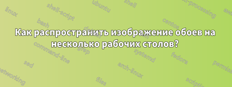 Как распространить изображение обоев на несколько рабочих столов?