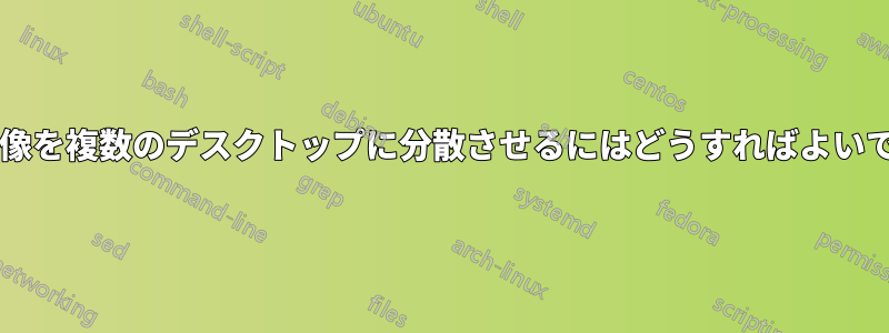 壁紙画像を複数のデスクトップに分散させるにはどうすればよいですか?