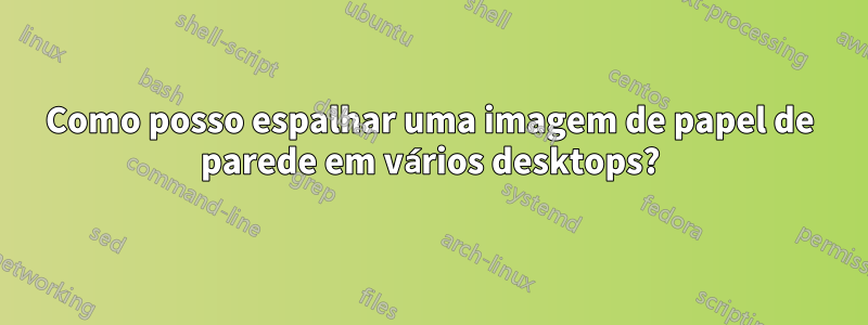 Como posso espalhar uma imagem de papel de parede em vários desktops?