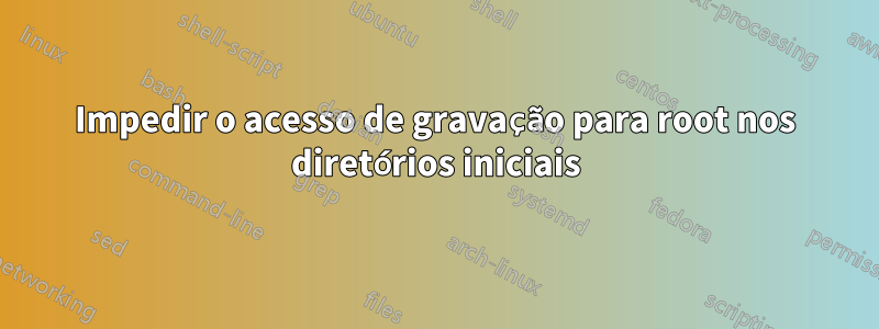 Impedir o acesso de gravação para root nos diretórios iniciais