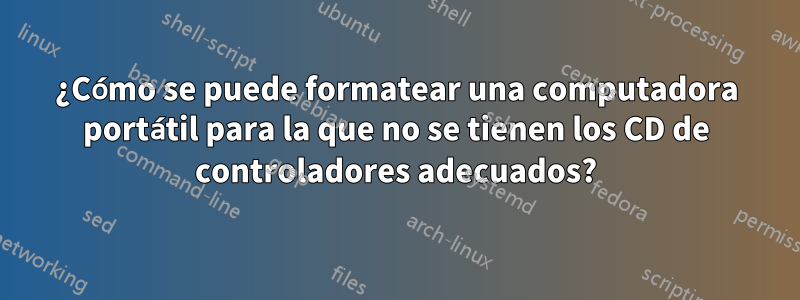 ¿Cómo se puede formatear una computadora portátil para la que no se tienen los CD de controladores adecuados?