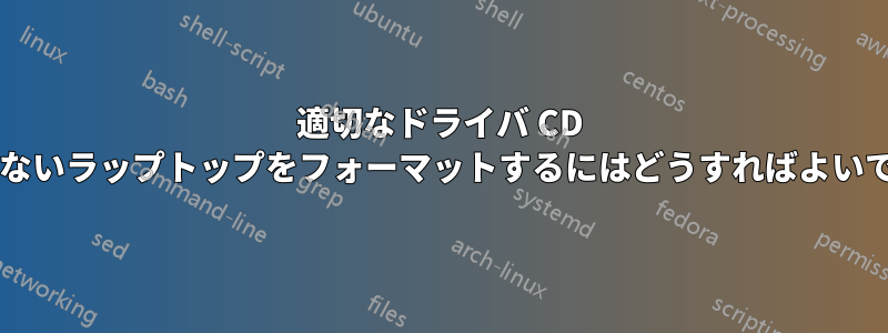 適切なドライバ CD を持っていないラップトップをフォーマットするにはどうすればよいでしょうか?