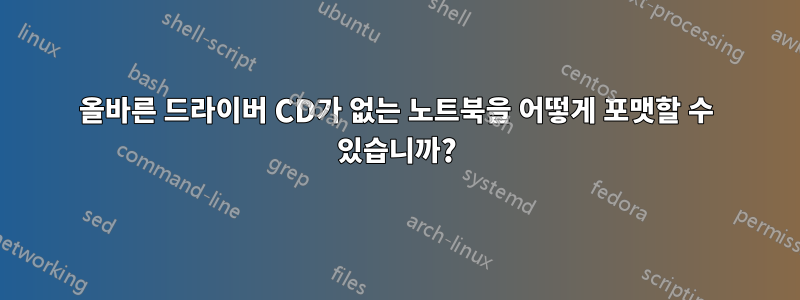 올바른 드라이버 CD가 없는 노트북을 어떻게 포맷할 수 있습니까?