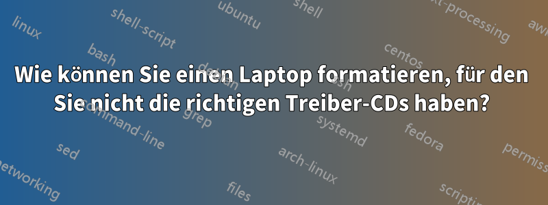 Wie können Sie einen Laptop formatieren, für den Sie nicht die richtigen Treiber-CDs haben?