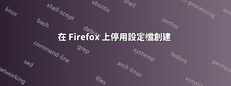 在 Firefox 上停用設定檔創建