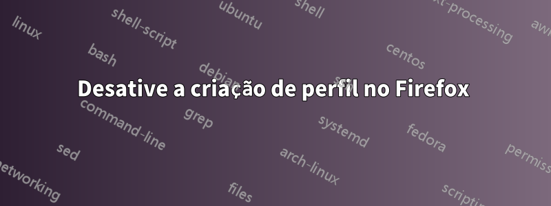 Desative a criação de perfil no Firefox