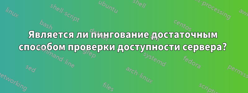 Является ли пингование достаточным способом проверки доступности сервера?