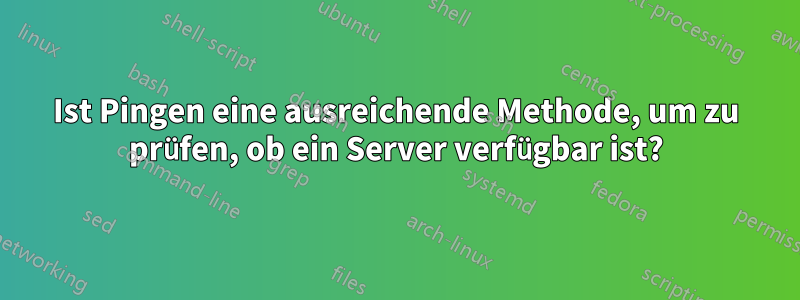 Ist Pingen eine ausreichende Methode, um zu prüfen, ob ein Server verfügbar ist?