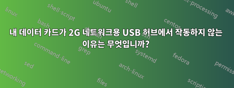 내 데이터 카드가 2G 네트워크용 USB 허브에서 작동하지 않는 이유는 무엇입니까?