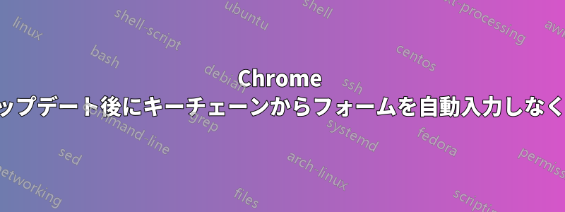 Chrome はアップデート後にキーチェーンからフォームを自動入力しなくなる