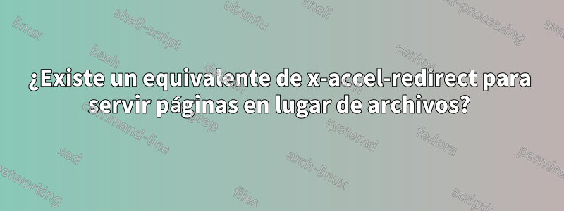 ¿Existe un equivalente de x-accel-redirect para servir páginas en lugar de archivos?