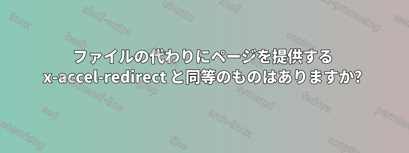 ファイルの代わりにページを提供する x-accel-redirect と同等のものはありますか?